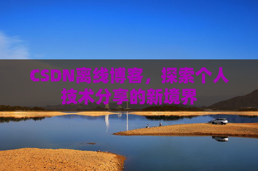 CSDN离线博客，探索个人技术分享的新境界