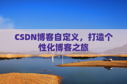 CSDN博客自定义,打造个性化博客之旅