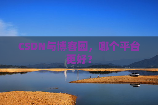 CSDN与博客园，哪个平台更好？